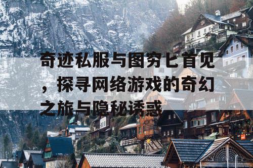 奇迹私服与图穷匕首见，探寻网络游戏的奇幻之旅与隐秘诱惑