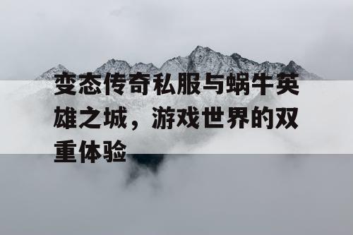 变态传奇私服与蜗牛英雄之城，游戏世界的双重体验