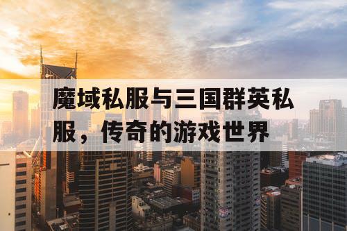 魔域私服与三国群英私服，传奇的游戏世界