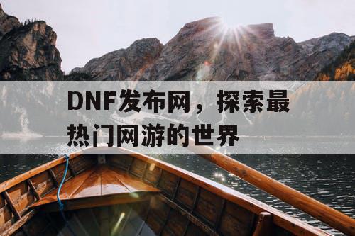 DNF发布网，探索最热门网游的世界