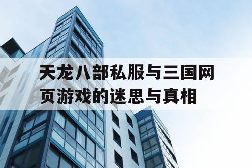 天龙八部私服与三国网页游戏的迷思与真相 天龙八部私服与三国网页游戏的迷思与真相