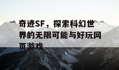 奇迹SF,探索科幻世界的无限可能与好玩网页游戏 奇迹SF,探索科幻世界的无限可能与好玩网页游戏