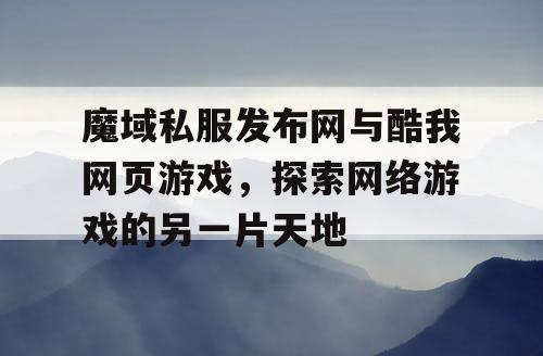 魔域私服发布网与酷我网页游戏,探索网络游戏的另一片天地 魔域私服发布网与酷我网页游戏,探索网络游戏的另一片天地