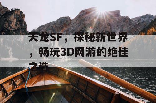 天龙SF，探秘新世界，畅玩3D网游的绝佳之选