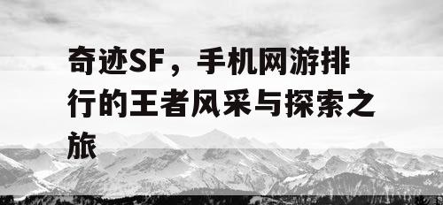 奇迹SF，手机网游排行的王者风采与探索之旅