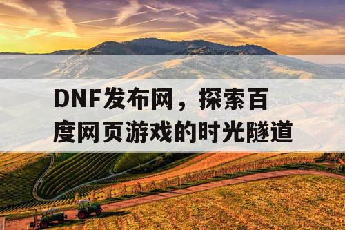 DNF发布网,探索百度网页游戏的时光隧道 DNF发布网,探索百度网页游戏的时光隧道