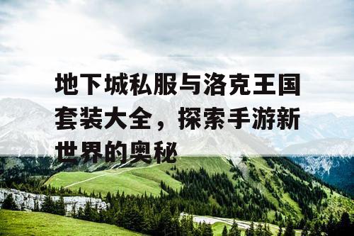 地下城私服与洛克王国套装大全，探索手游新世界的奥秘