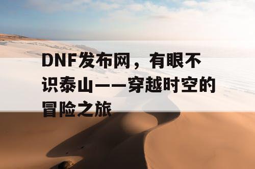 DNF发布网，有眼不识泰山——穿越时空的冒险之旅