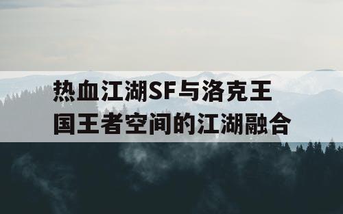 热血江湖SF与洛克王国王者空间的江湖融合