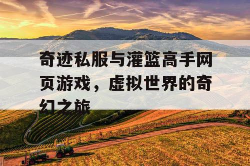 奇迹私服与灌篮高手网页游戏,虚拟世界的奇幻之旅 奇迹私服与灌篮高手网页游戏,虚拟世界的奇幻之旅