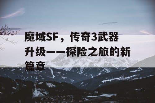 魔域SF，传奇3武器升级——探险之旅的新篇章