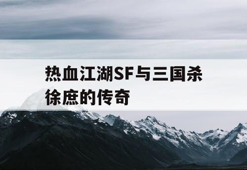 热血江湖SF与三国杀徐庶的传奇