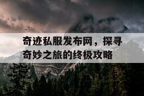 奇迹私服发布网,探寻奇妙之旅的终极攻略 奇迹私服发布网,探寻奇妙之旅的终极攻略