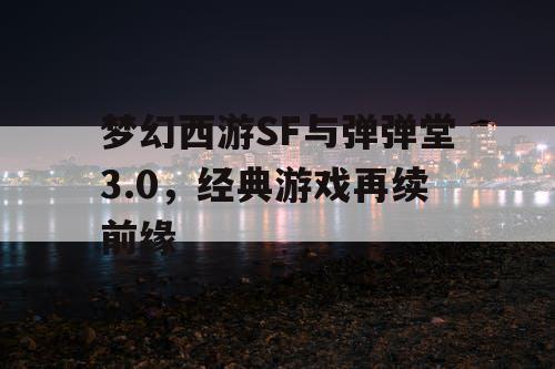 梦幻西游SF与弹弹堂3.0，经典游戏再续前缘