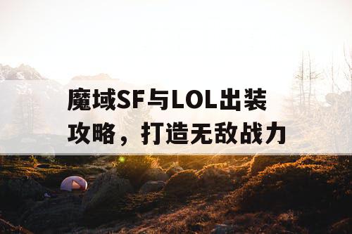 魔域SF与LOL出装攻略，打造无敌战力
