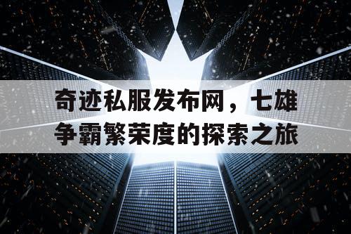 奇迹私服发布网，七雄争霸繁荣度的探索之旅