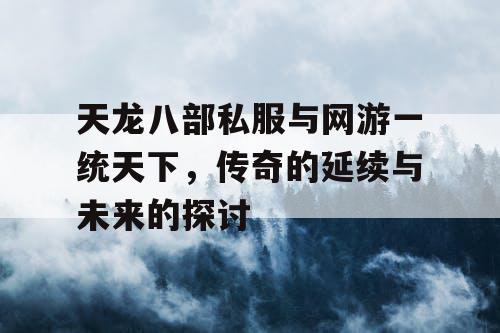 天龙八部私服与网游一统天下，传奇的延续与未来的探讨