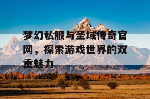 梦幻私服与圣域传奇官网，探索游戏世界的双重魅力
