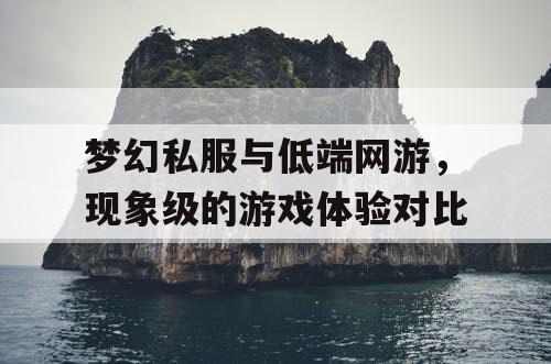 梦幻私服与低端网游，现象级的游戏体验对比