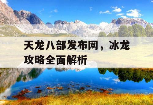 天龙八部发布网，冰龙攻略全面解析
