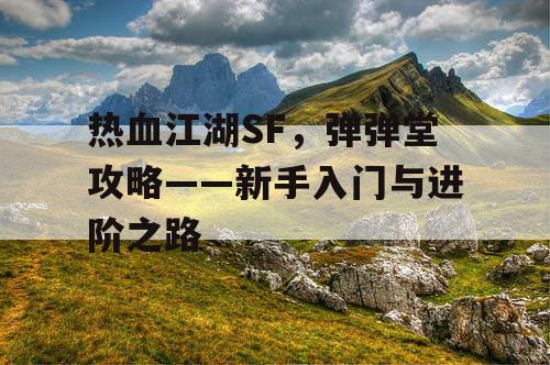 热血江湖SF,弹弹堂攻略——新手入门与进阶之路 热血江湖SF,弹弹堂攻略——新手入门与进阶之路