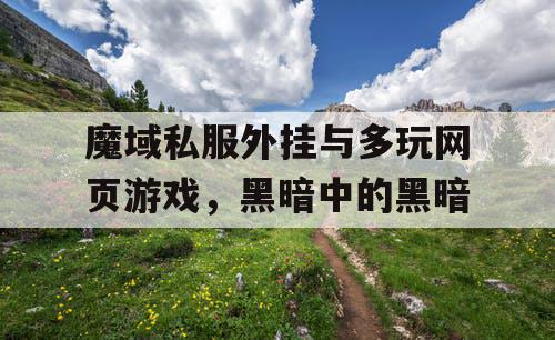 魔域私服外挂与多玩网页游戏,黑暗中的黑暗 魔域私服外挂与多玩网页游戏,黑暗中的黑暗