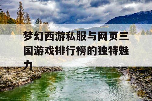 梦幻西游私服与网页三国游戏排行榜的独特魅力