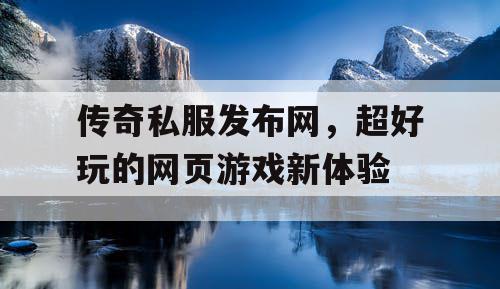 传奇私服发布网，超好玩的网页游戏新体验