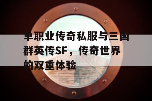 单职业传奇私服与三国群英传SF，传奇世界的双重体验