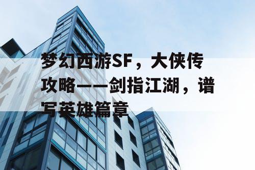 梦幻西游SF,大侠传攻略——剑指江湖,谱写英雄篇章 梦幻西游SF,大侠传攻略——剑指江湖,谱写英雄篇章