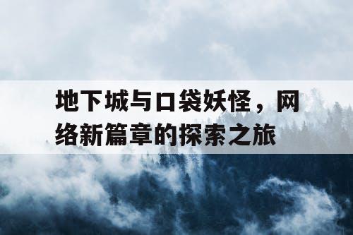 地下城与口袋妖怪,网络新篇章的探索之旅 地下城与口袋妖怪,网络新篇章的探索之旅