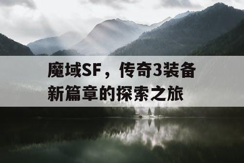 魔域SF，传奇3装备新篇章的探索之旅