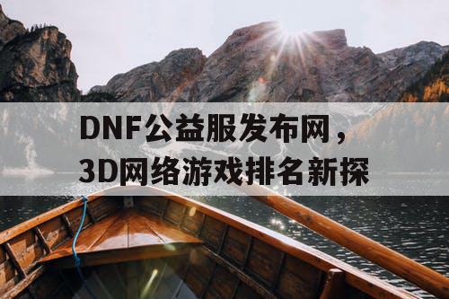 DNF公益服发布网，3D网络游戏排名新探