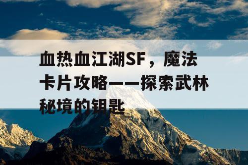 血热血江湖SF，魔法卡片攻略——探索武林秘境的钥匙