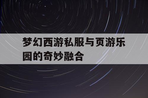 梦幻西游私服与页游乐园的奇妙融合
