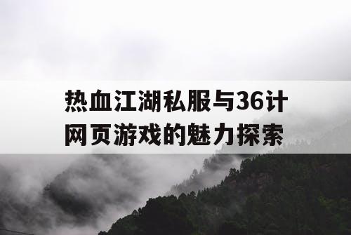 热血江湖私服与36计网页游戏的魅力探索