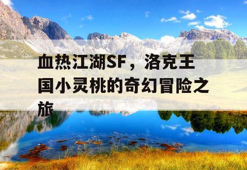 血热江湖SF，洛克王国小灵桃的奇幻冒险之旅