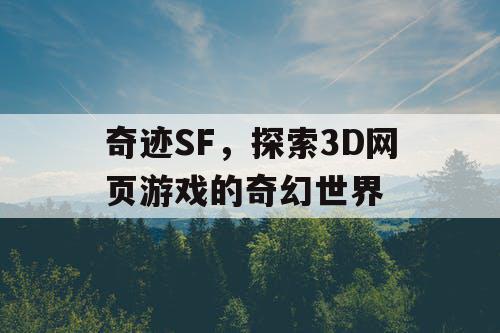奇迹SF，探索3D网页游戏的奇幻世界