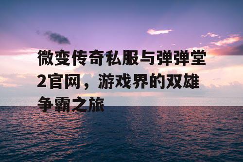 微变传奇私服与弹弹堂2官网，游戏界的双雄争霸之旅