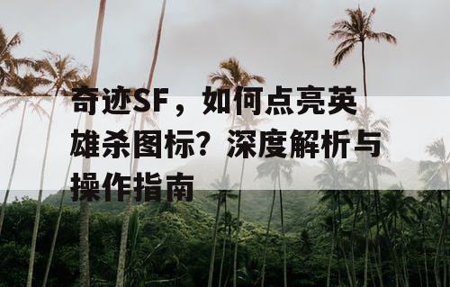 奇迹SF，如何点亮英雄杀图标？深度解析与操作指南
