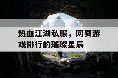热血江湖私服，网页游戏排行的璀璨星辰
