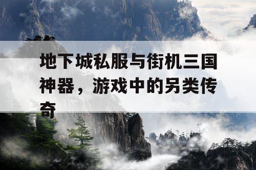 地下城私服与街机三国神器，游戏中的另类传奇