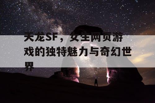 天龙SF,女生网页游戏的独特魅力与奇幻世界 天龙SF,女生网页游戏的独特魅力与奇幻世界