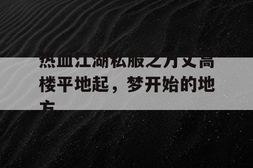 热血江湖私服之万丈高楼平地起,梦开始的地方 热血江湖私服之万丈高楼平地起,梦开始的地方