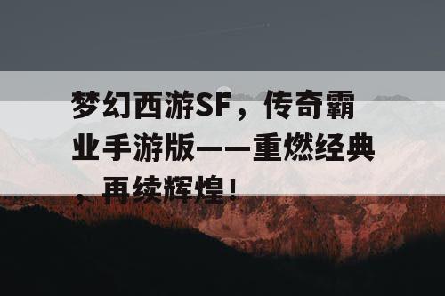 梦幻西游SF，传奇霸业手游版——重燃经典，再续辉煌！
