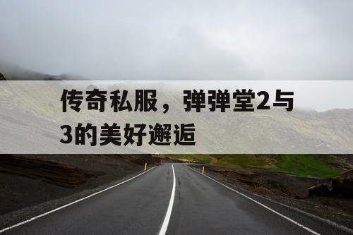 传奇私服,弹弹堂2与3的美好邂逅 传奇私服,弹弹堂2与3的美好邂逅