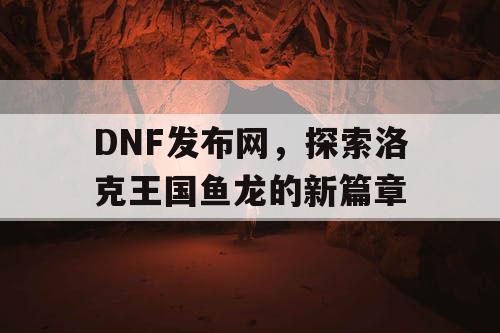 DNF发布网，探索洛克王国鱼龙的新篇章