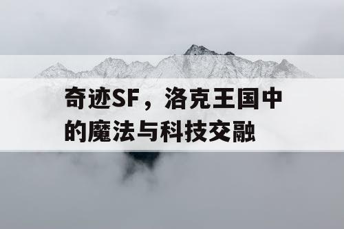 奇迹SF，洛克王国中的魔法与科技交融