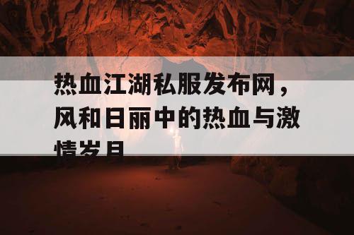 热血江湖私服发布网，风和日丽中的热血与激情岁月