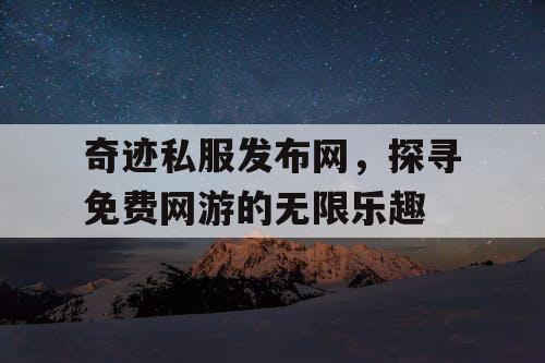 奇迹私服发布网，探寻免费网游的无限乐趣